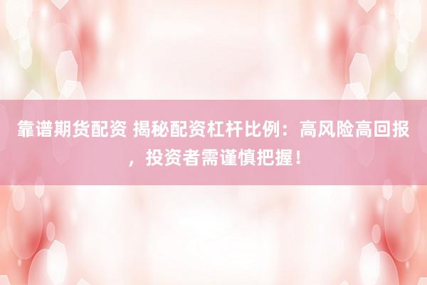 靠谱期货配资 揭秘配资杠杆比例：高风险高回报，投资者需谨慎把握！