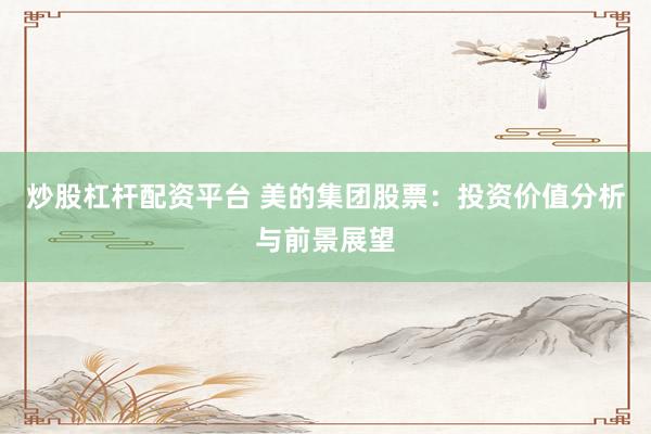炒股杠杆配资平台 美的集团股票：投资价值分析与前景展望