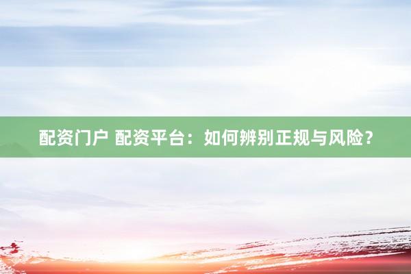 配资门户 配资平台:如何辨别正规与风险?
