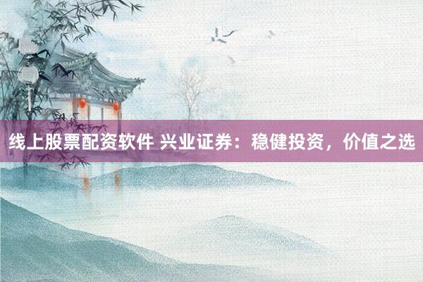 线上股票配资软件 兴业证券：稳健投资，价值之选