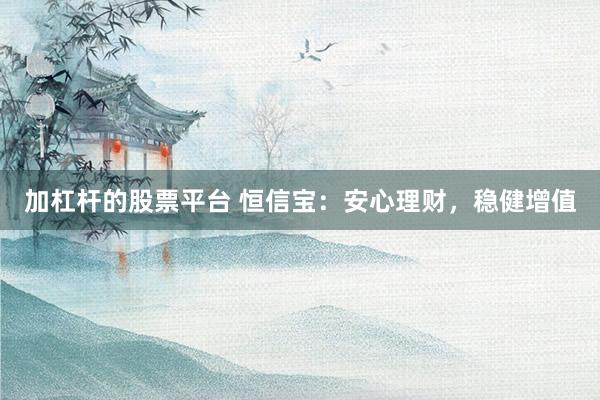 加杠杆的股票平台 恒信宝：安心理财，稳健增值